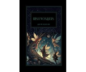 Irish Wonders: The Ghosts, Giants, Pooka, Demons, Leprechawns, Banshees, Fairies, Witches, Widows, Old Maids, and other Marvels of the Emerald Isle