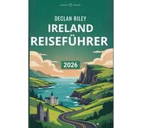 IRLAND REISEFÜHRER 2026: Ein umfassender Insider-Reiseführer zur Erkundung von Irlands Top-Reisezielen, versteckten Juwelen, malerischen Routen, ... und stressfreier Reiseplanung für Erstbesuche