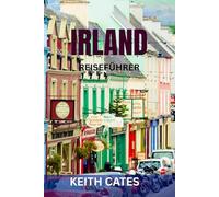 IRLAND REISEFÜHRER: Top-Attraktionen, Insider-Tipps und unverzichtbare Reiserouten für eine unvergessliche Reise