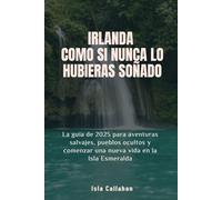 Irlanda Como si nunca lo hubieras soñado: La guía de 2025 para aventuras salvajes, pueblos ocultos y comenzar una nueva vida en la Isla Esmeralda