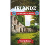 IRLANDE GUIDE DE VOYAGE 2025: Dévoiler les secrets cachés de l'Irlande : des collines brumeuses et des forêts murmurantes aux rues animées et vibrantes de musique, d'histoires et de cœur