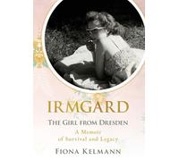 Irmgard: The Girl from Dresden. A Memoir of Survival and Legacy