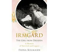 Irmgard: The Girl from Dresden. A Memoir of Survival and Legacy