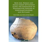 Iron Age, Roman and Anglo-Saxon Settlement Along the Empingham to Hannington Pipeline in Northamptonshire and Rutland - [Livre en VO] Simon Carlyle, Jason Clarke, Andy Chapman (Auteur)