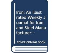 Iron: An Illustrated Weekly Journal for Iron and Steel Manufacturers, Metallurgists, Mine Proprietors, Engineers, Shipbuilders, Scientists, Capitalists. V. 2 1824