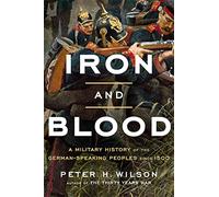Iron and Blood: A Military History of the German-Speaking Peoples Since 1500