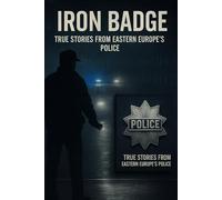 Iron Badge - True Stories from Eastern Europe’s Police