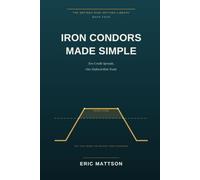 Iron Condors Made Simple: Two Credit Spreads, One Defined-Risk Trade - How to Get Paid When the Market Goes Nowhere