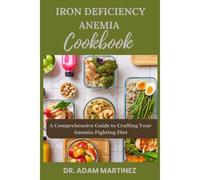Iron Deficiency Anemia Cookbook: A Comprehensive Guide To Crafting Your Anemia-Fighting Diet