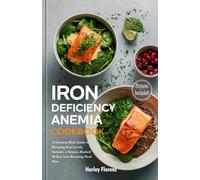 Iron Deficiency Anemia Cookbook: A Nutrient-Rich Guide to Boosting Iron Levels. Includes a Science-Backed 30-Day Iron-Boosting Meal Plan