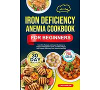 IRON DEFICIENCY ANEMIA COOKBOOK FOR BEGINNERS: Iron-Rich Recipes and Expert Guidance to Improve Hemoglobin Levels, Combat Fatigue, and Support ... | Full-Color Edition with a 30-Day Meal Plan