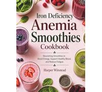 Iron Deficiency Anemia Smoothies Cookbook: Nourishing Smoothies to Boost Energy, Support Healthy Blood, and Reduce Fatigue