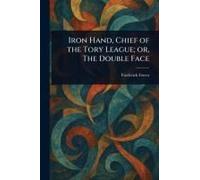 Iron Hand, Chief Of The Tory League; Or, The Double Face