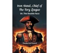 Iron Hand, Chief Of The Tory League Or, The Double Face