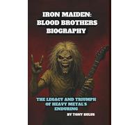 IRON MAIDEN: BLOOD BROTHERS BIOGRAPHY: THE LEGACY AND TRIUMPH OF HEAVY METAL’S ENDURING