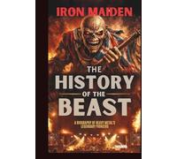 IRON MAIDEN: THE HISTORY OF THE BEAST: A BIOGRAPHY OF HEAVY METAL'S LEGENDARY PIONEERS