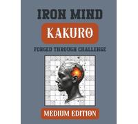 Iron Mind: Kakuro - Medium Edition 10 x 10 grid: 400 Strategic Puzzles to Strengthen Focus and Discipline