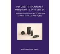 Iron Oxide Rock Artefacts in Mesopotamia c. 2600-1200 BC: An interdisciplinary study of hematite, goethite and magnetite objects - [Version Originale] Inconnu (Auteur)
