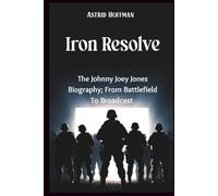 Iron Resolve; The Johnny Joey Jones Biography: From Battlefield To Broadcast, A Marine's Fight For Purpose, Patriotism, and The American Spirit