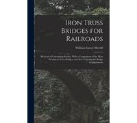 Iron Truss Bridges For Railroads: Methods Of Calculating Strains, With A Comparison Of The Most Prominent Truss Bridges, And New Formulas For Bridge C