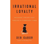 Irrational Loyalty: Building a Brand That Thrives in Turbulent Times