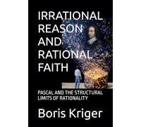 IRRATIONAL REASON AND RATIONAL FAITH: PASCAL AND THE STRUCTURAL LIMITS OF RATIONALITY