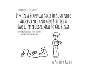 Irrational Thoughts - I'm In A Perpetual State Of Suspended Adolescence And Also I'd Like A Two Cheeseburger Meal To Go, Please: Another Collection Of Stupid Thoughts That Have High Fived My Brain