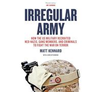 Irregular Army: How the US Military Recruited Neo-Nazis, Gang Members, and Criminals to Fight the War on Terror