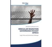 IRREGULAR MIGRATION GOVERNANCE IN EAST AFRICA: Legal, Policy and Institutional Challenges