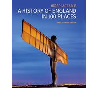 Irreplaceable A History of England in 100 Places