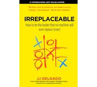 IRREPLACEABLE: How to be the leader that no machine will ever replace (ever)