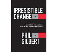 Irresistible Change: A Blueprint for Earning Buy-in and Breakout Success