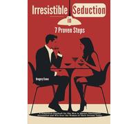 Irresistible Seduction in 7 Proven Steps: A Simplified Playbook for Shy Men to Master Charismatic Persuasion and Win Over the Woman of Their Dreams Today