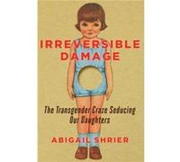 Irreversible Damage The Transgender Craze Seducing Our Daughters by Abigail Shrier Abigail Shrier (Auteur)