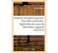 Irrigation naso-pharyngienne. Nouvelles recherches. Application des eaux du Mont-Dore. Appareil - Julien Alvin - Hachette Bnf - broché - Livre