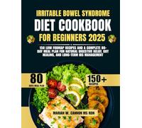 Irritable Bowel Syndrome Diet Cookbook For Beginners 2025: 150 Low FODMAP Recipes and a Complete 80-Day Meal Plan for Natural Digestive Relief, Gut Healing, and Long-Term IBS Management