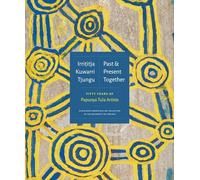 Irrititja Kuwarri Tjungu / Past & Present Together: Fifty Years of Papunya Tula Artists