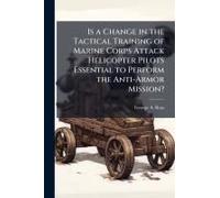 Is A Change In The Tactical Training Of Marine Corps Attack Helicopter Pilots Essential To Perform The Anti-Armor Mission?