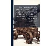 Is A Change In The Tactical Training Of Marine Corps Attack Helicopter Pilots Essential To Perform The Anti-Armor Mission?