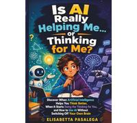 Is AI Really Helping Me... or Thinking for Me: Discover When AI Helps You Think Better, When It Starts Thinking for You, and How to Use It Without Switching Off Your Own Brain