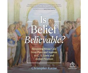 Is Belief Believable?: Reasoning About God from Plato and Aquinas to C. S. Lewis and Jordan Peterson