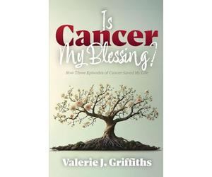 Is Cancer My Blessing?: How Three Episodes of Cancer Saved My Life