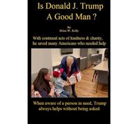 Is Donald J. Trump A Good Man?: With continual acts of kindness & charity, he saved many Americans who needed help