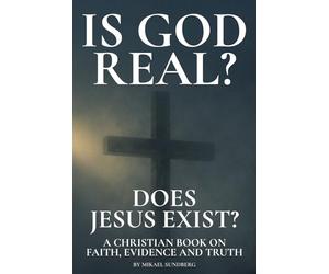 Is God Real? Does Jesus Exist?: A Christian Book on Faith, Evidence and Truth