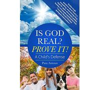Is God Real? Prove It! A Child's Defense: A Fun Story With Factual Christian Apologetics Ideal For Upper Elementary Children And Families. *Contains F