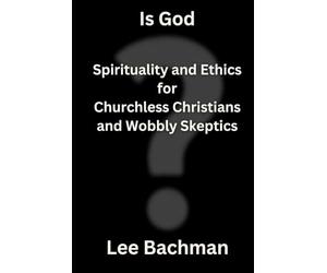 Is God?: Spirituality and Ethics for Churchless Christians and Wobbly Skeptics