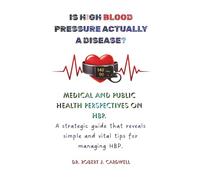 IS HIGH BLOOD PRESSURE ACTUALLY DISEASE?: Medical and Public Health perspectives on HBP. A strategic guide that reveals simple and vital tips for managing HBP.