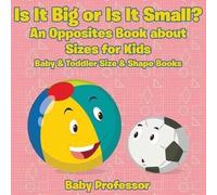Is It Big Or Is It Small? An Opposites Book About Sizes For Kids - Baby & Toddler Size & Shape Books