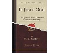 Is Jesus God: An Argument by the Graduates of Princeton Seminary (Classic Reprint) by B. B. Warfield (2015-09-27)