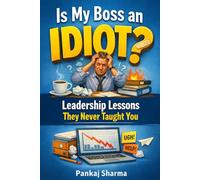 Is My Boss an Idiot? Leadership Lessons They Never Taught You: The Art of Managing Up Without Losing Your Mind